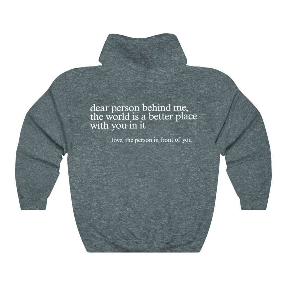 "Dear Person behind Me" Hoodie Want to make a difference? Choose the 'Dear Person Behind Me' hoodie and start impacting the world! Crafted from top-notch materials, this hoodie is designed to fit true to size, no fussing needed. The perfect piece of cloth